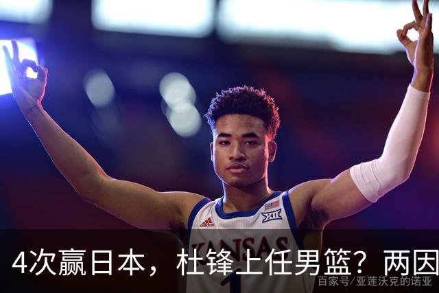4次赢日本，杜锋上任男篮？两因素关键，曾主动请缨，曾大胜33分